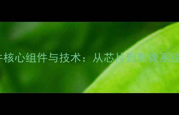 图片 智能手机硬件核心组件与技术：从芯片到影像系统的选购指南2
