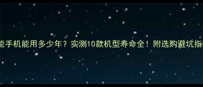 图片 智能手机能用多少年？实测10款机型寿命全！附选购避坑指南2