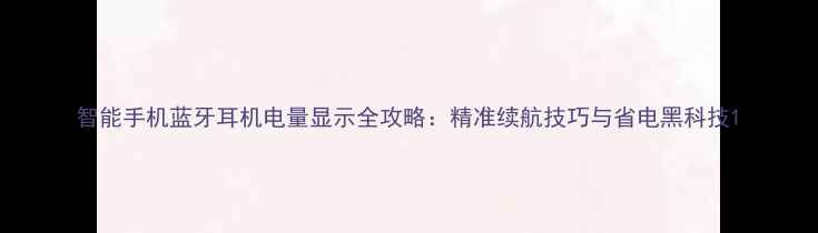图片 智能手机蓝牙耳机电量显示全攻略：精准续航技巧与省电黑科技1