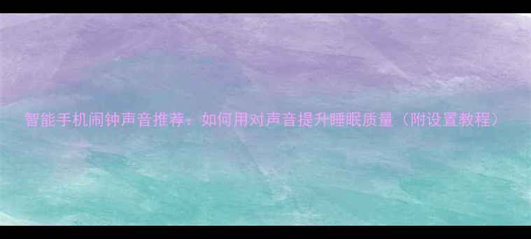图片 智能手机闹钟声音推荐：如何用对声音提升睡眠质量（附设置教程）
