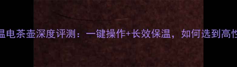 图片 智能数码控温电茶壶深度评测：一键操作+长效保温，如何选到高性价比好物？