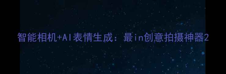 图片 智能相机+AI表情生成：最in创意拍摄神器2