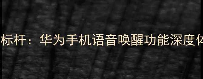 图片 智能语音交互新标杆：华为手机语音唤醒功能深度体验与使用指南1