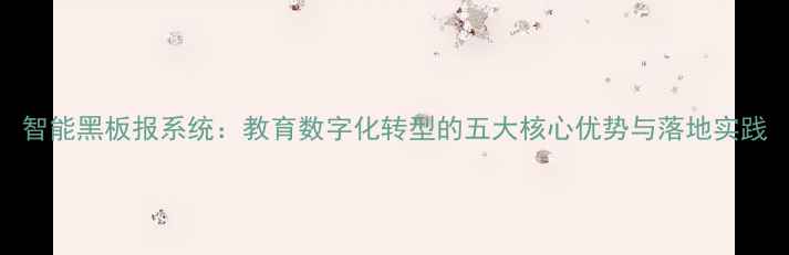 图片 智能黑板报系统：教育数字化转型的五大核心优势与落地实践