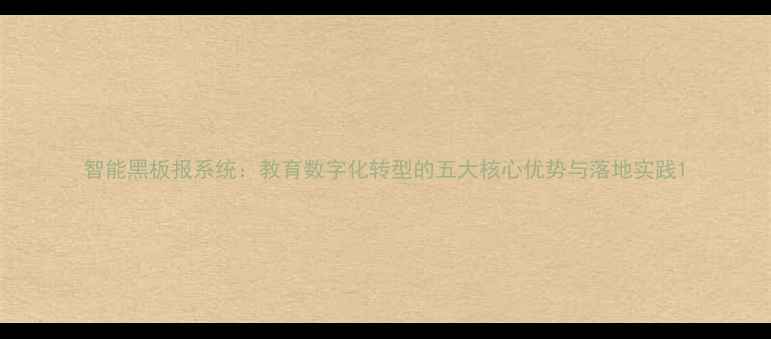 图片 智能黑板报系统：教育数字化转型的五大核心优势与落地实践1