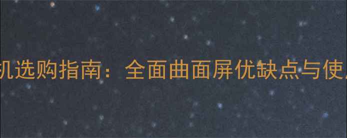 图片 曲屏手机选购指南：全面曲面屏优缺点与使用技巧2