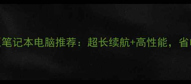 图片 最佳低电压笔记本电脑推荐：超长续航+高性能，省电不降体验