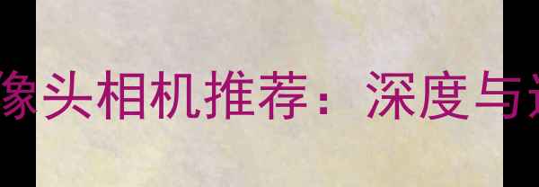 图片 最佳前摄像头相机推荐：深度与选购指南1