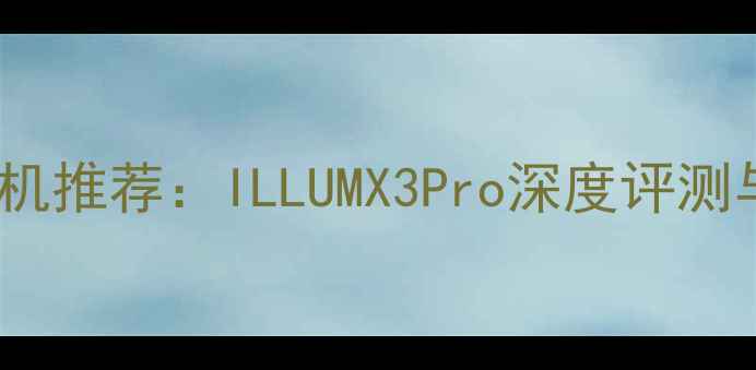 图片 最佳微单相机推荐：ILLUMX3Pro深度评测与参数对比1