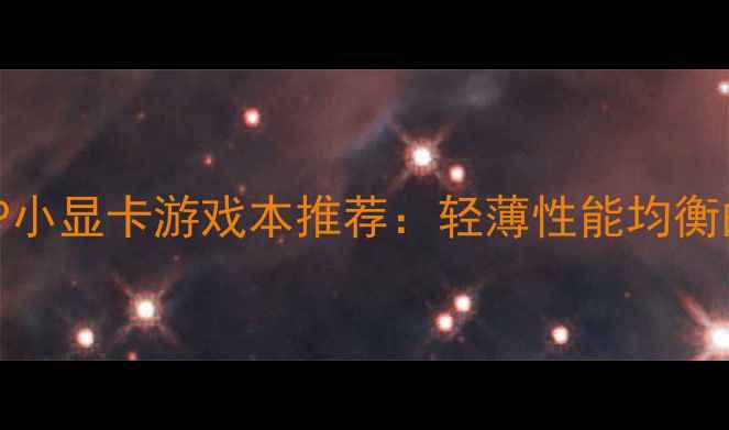 图片 最佳性价比1080P小显卡游戏本推荐：轻薄性能均衡的三大选购指南1