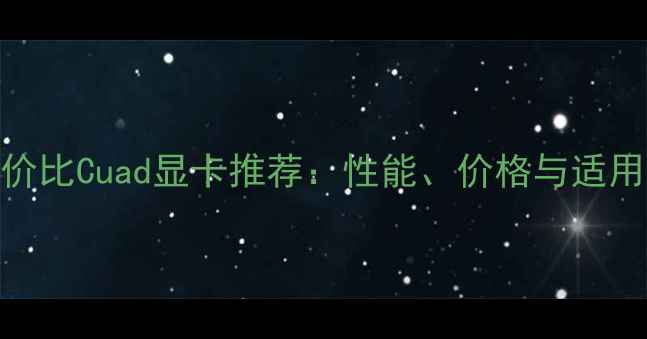 图片 最佳性价比Cuad显卡推荐：性能、价格与适用场景全