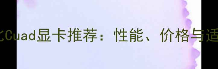 图片 最佳性价比Cuad显卡推荐：性能、价格与适用场景全2
