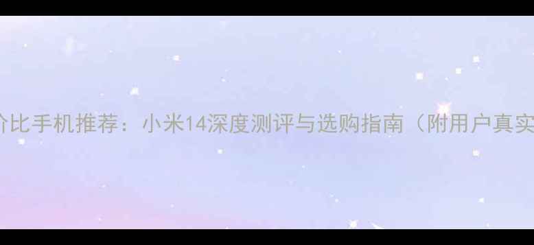 图片 最佳性价比手机推荐：小米14深度测评与选购指南（附用户真实评价）1