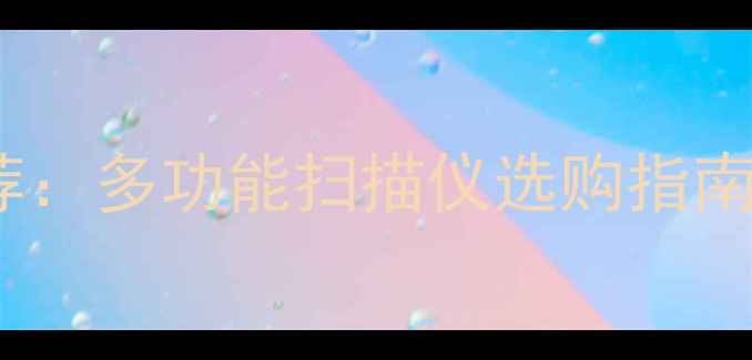 图片 最佳扫描仪推荐：多功能扫描仪选购指南与照相机对比2