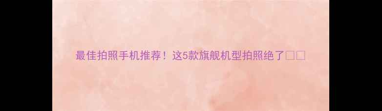 图片 最佳拍照手机推荐！这5款旗舰机型拍照绝了📸📱