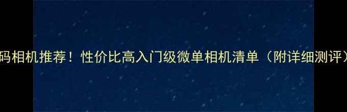 图片 最佳数码相机推荐！性价比高入门级微单相机清单（附详细测评）📸✨2