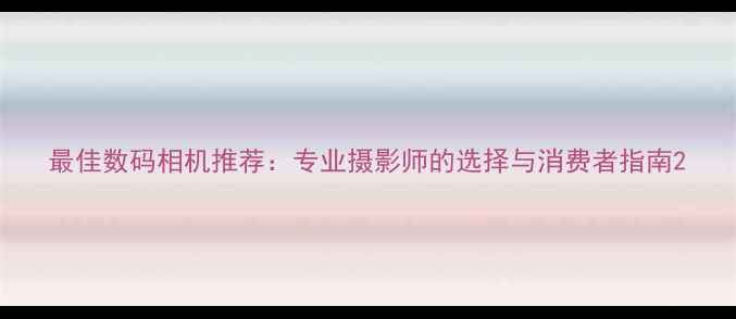 图片 最佳数码相机推荐：专业摄影师的选择与消费者指南2