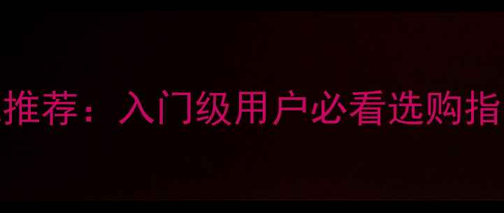图片 最佳数码相机推荐：入门级用户必看选购指南与使用技巧