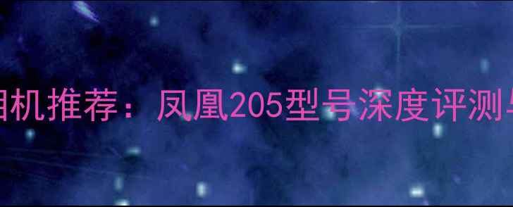 图片 最佳数码相机推荐：凤凰205型号深度评测与选购指南