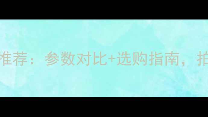 图片 最佳数码相机推荐：参数对比+选购指南，拍出专业级照片