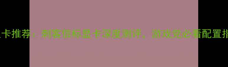 图片 最佳显卡推荐：刺客信标显卡深度测评，游戏党必看配置指南！2