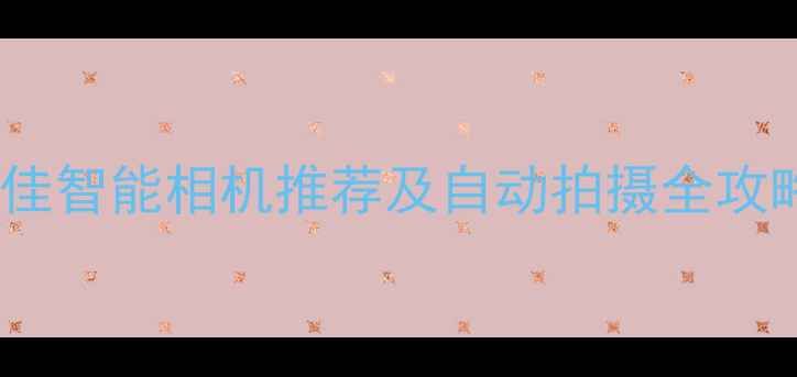 图片 最佳智能相机推荐及自动拍摄全攻略1