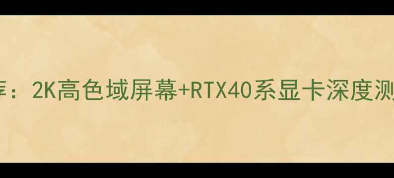图片 最佳游戏本推荐：2K高色域屏幕+RTX40系显卡深度测评与选购指南1