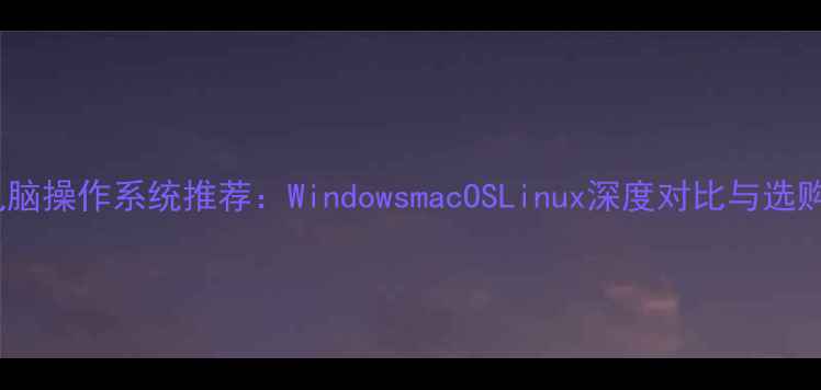 图片 最佳电脑操作系统推荐：WindowsmacOSLinux深度对比与选购指南1