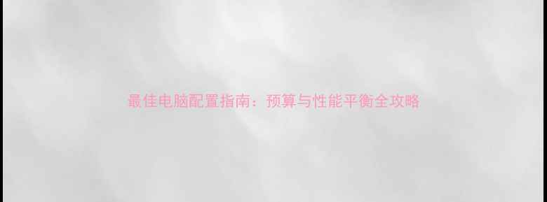 图片 最佳电脑配置指南：预算与性能平衡全攻略