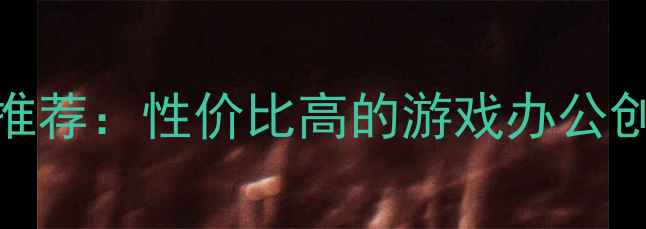 图片 最佳电脑配置推荐：性价比高的游戏办公创作全适用方案