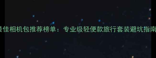 图片 最佳相机包推荐榜单：专业级轻便款旅行套装避坑指南2