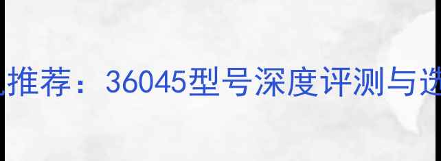 图片 最佳相机推荐：36045型号深度评测与选购指南1