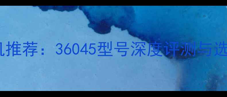 图片 最佳相机推荐：36045型号深度评测与选购指南2