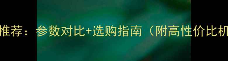 图片 最佳相机推荐：参数对比+选购指南（附高性价比机型清单）