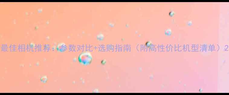 图片 最佳相机推荐：参数对比+选购指南（附高性价比机型清单）2