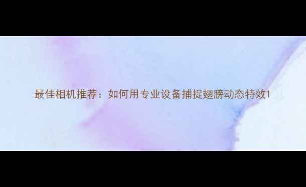 图片 最佳相机推荐：如何用专业设备捕捉翅膀动态特效1