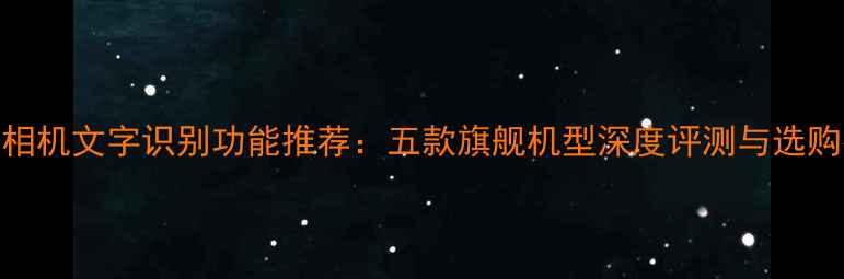 图片 最佳相机文字识别功能推荐：五款旗舰机型深度评测与选购指南