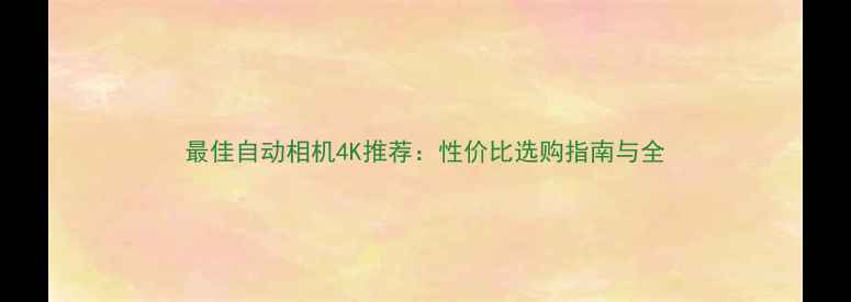 图片 最佳自动相机4K推荐：性价比选购指南与全