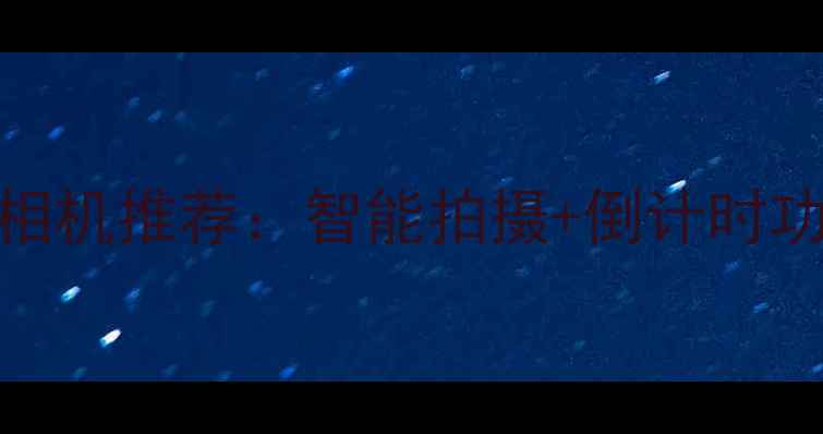 图片 最佳选择！高清计时相机推荐：智能拍摄+倒计时功能，轻松捕捉每一刻