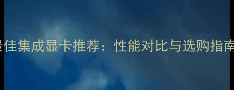 图片 最佳集成显卡推荐：性能对比与选购指南1
