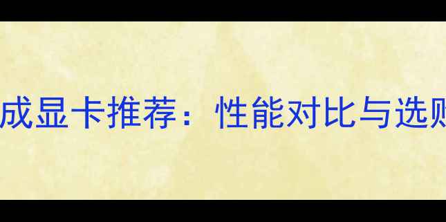图片 最佳集成显卡推荐：性能对比与选购指南2