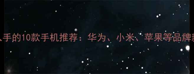 图片 最值得入手的10款手机推荐：华为、小米、苹果等品牌新机深度
