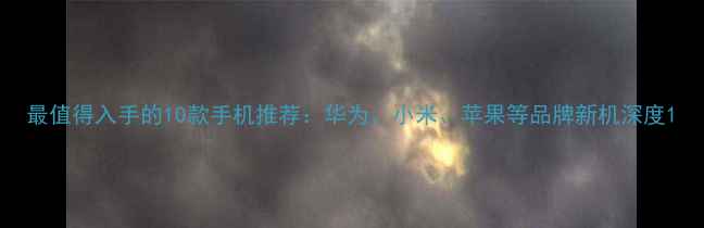 图片 最值得入手的10款手机推荐：华为、小米、苹果等品牌新机深度1