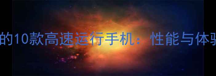 图片 最值得入手的10款高速运行手机：性能与体验双优指南1