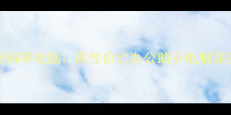 图片 最值得推荐的3K分辨率电脑：高性价比办公助手电脑深度评测与选购指南