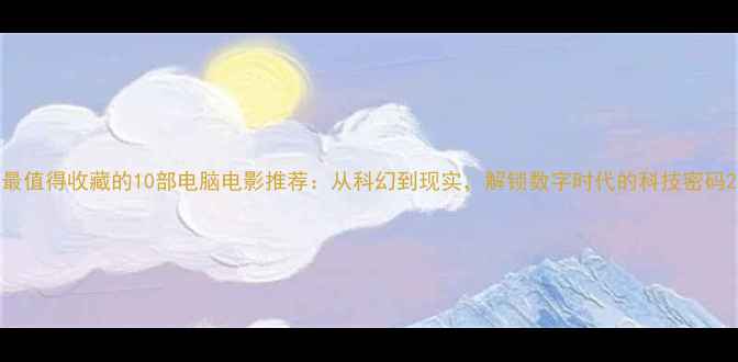 图片 最值得收藏的10部电脑电影推荐：从科幻到现实，解锁数字时代的科技密码2