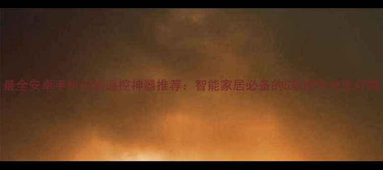 图片 最全安卓手机无线遥控神器推荐：智能家居必备的5款高性价比好物