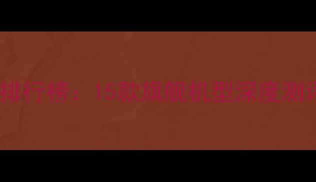 图片 最受欢迎手机排行榜：15款旗舰机型深度测评与选购指南2