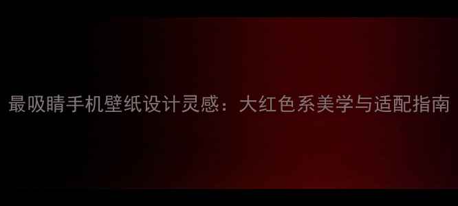 图片 最吸睛手机壁纸设计灵感：大红色系美学与适配指南