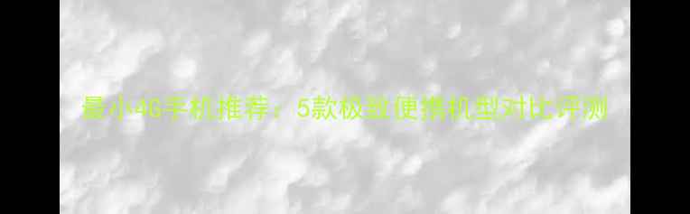 图片 最小4G手机推荐：5款极致便携机型对比评测